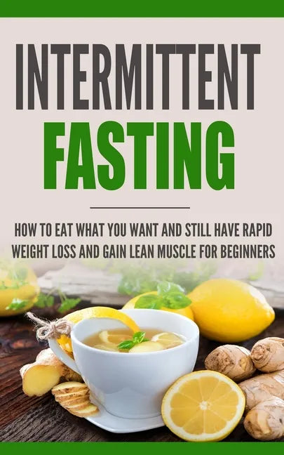 Intermittent Fasting: How to Eat what you want and still have rapid weight loss and gain lean muscle for beginners - Paperback
