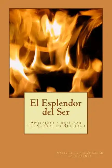 El Esplendor del Ser: Crecimiento Personal y Espiritual, Creacion, Propósito de Vida, Afirmaciones, Meditaciones, - Paperback