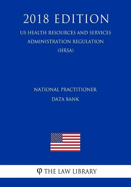 National Practitioner Data Bank (US Health Resources and Services Administration Regulation) (HRSA) (2018 Edition) - Paperback