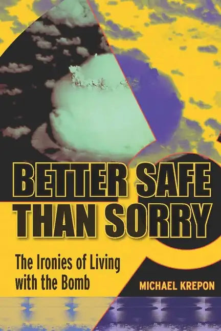 Better Safe Than Sorry: The Ironies of Living with the Bomb - Hardcover