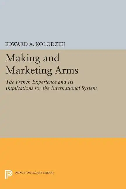 Making and Marketing Arms: The French Experience and Its Implications for the International System - Paperback