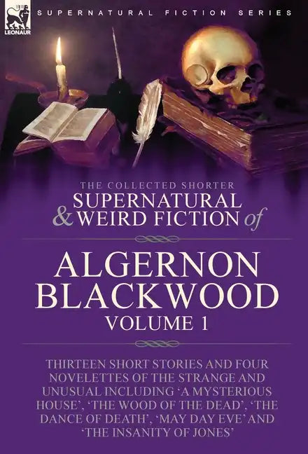 The Collected Shorter Supernatural & Weird Fiction of Algernon Blackwood: Volume 1-Thirteen Short Stories and Four Novelettes of the Strange and Unusu - Hardcover