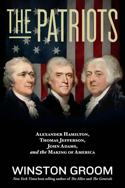 The Patriots: Alexander Hamilton, Thomas Jefferson, John Adams, and the Making of America - Paperback