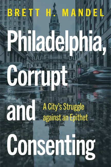 Philadelphia, Corrupt and Consenting: A City's Struggle Against an Epithet - Hardcover