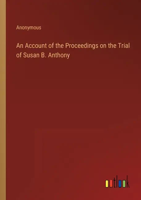 An Account of the Proceedings on the Trial of Susan B. Anthony - Paperback