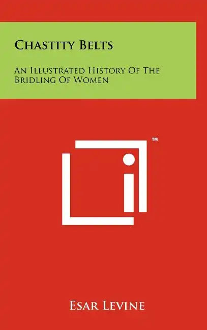 Chastity Belts: An Illustrated History Of The Bridling Of Women - Hardcover