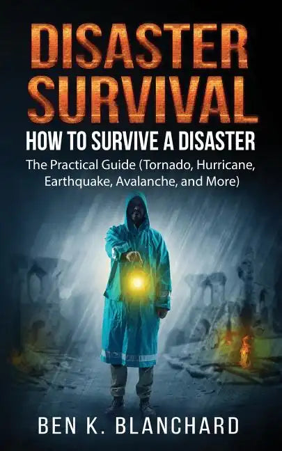 Disaster Survival: How To Survive a Disaster - The practical Guide (Tornado, Hurricane, Earthquake, Avalanche, and More) - Paperback