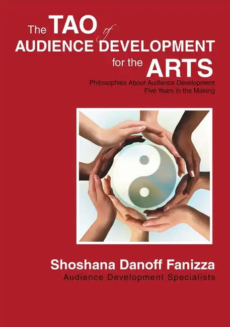 The Tao of Audience Development for the Arts: Philosophies About Audience Development Five Years in the Making - Paperback