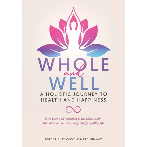 Whole and Well: A Holistic Journey to Health and Happiness: Give Love and Attention to the whole body, mind and soul to live a long, h - Paperback