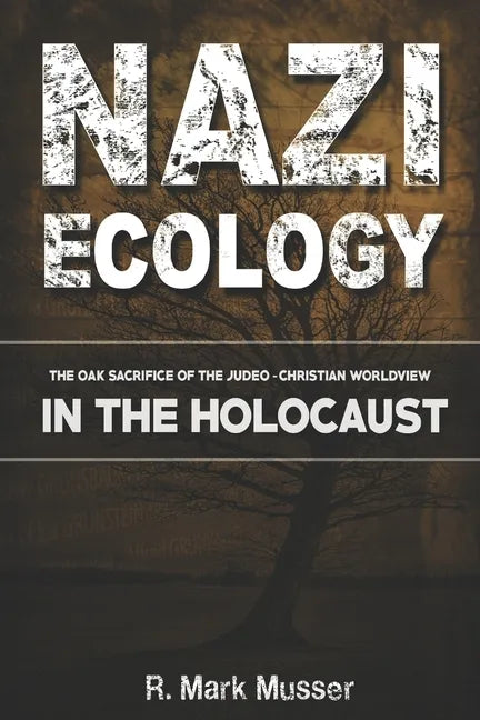Nazi Ecology: The Oak Sacrifice of the Judeo-Christian Worldview in the Holocaust - Paperback