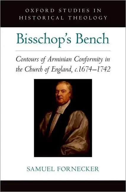 Bisschop's Bench: Contours of Arminian Conformity in the Church of England, C.1674--1742 - Hardcover