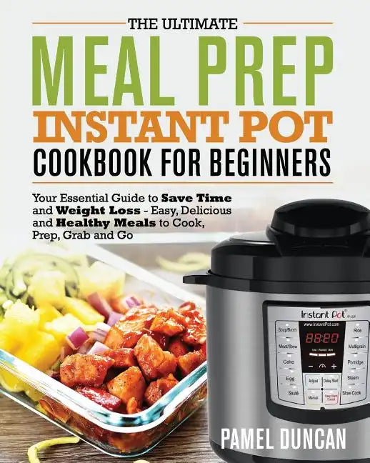 The Ultimate Meal Prep Instant Pot Cookbook for Beginners: Your Essential Guide to Save Time and Weight Loss - Paperback