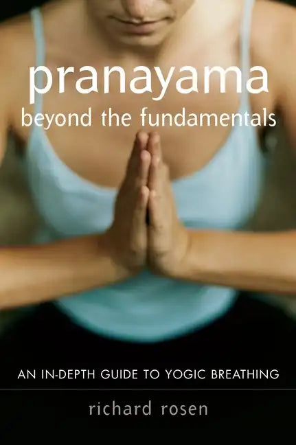 Pranayama Beyond the Fundamentals: An In-Depth Guide to Yogic Breathing - Paperback