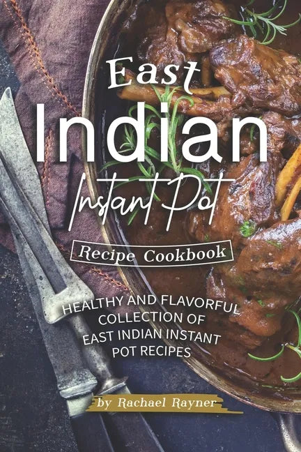 East Indian Instant Pot Recipe Cookbook: Healthy and Flavorful Collection of East Indian Instant Pot Recipes - Paperback