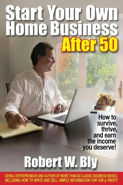 Start Your Own Home Business After 50: How to Survive, Thrive, and Earn the Income You Deserve! - Paperback
