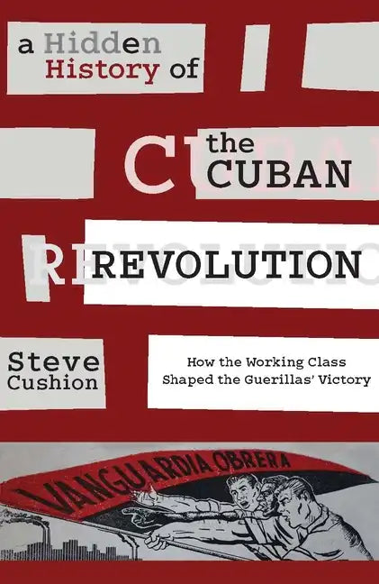 A Hidden History of the Cuban Revolution: How the Working Class Shaped the Guerillas' Victory - Paperback
