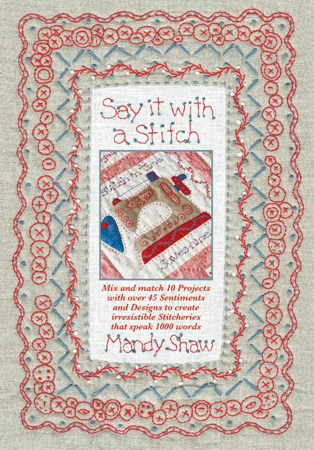 Say It with a Stitch: Mix and Match 10 Projects with Over 45 Sentiments and Designs to Create Irresistible Stitcheries That Speak 1000 Words - Paperback