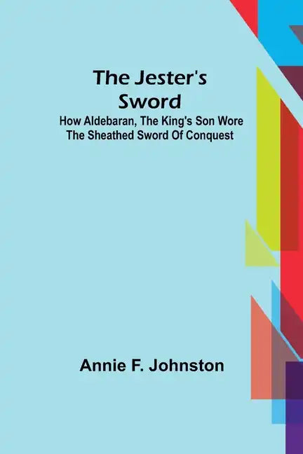 The Jester's Sword; How Aldebaran, the King's Son Wore the Sheathed Sword of Conquest - Paperback