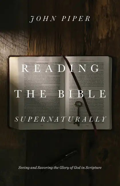 Reading the Bible Supernaturally: Seeing and Savoring the Glory of God in Scripture - Hardcover