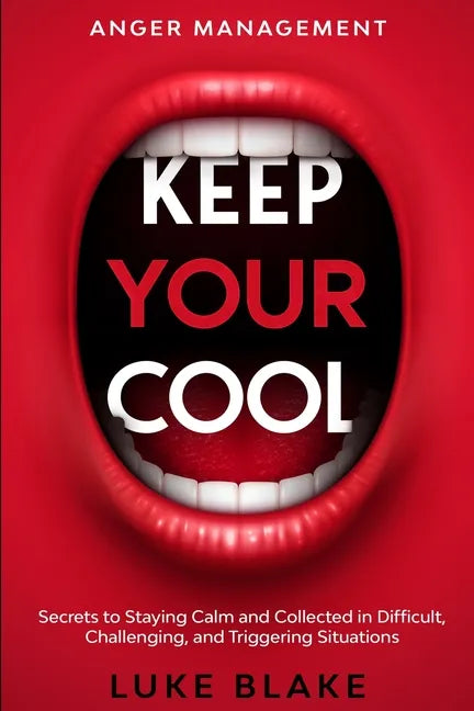 Anger Management: KEEP YOUR COOL - Secrets to Staying Calm and Collected in Difficult, Challenging, and Triggering Situations - Paperback