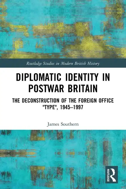 Diplomatic Identity in Postwar Britain: The Deconstruction of the Foreign Office Type, 1945-1997 - Paperback
