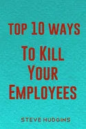 Top 10 Ways To Kill Your Employees - Paperback