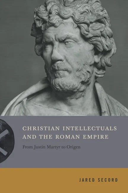 Christian Intellectuals and the Roman Empire: From Justin Martyr to Origen - Paperback