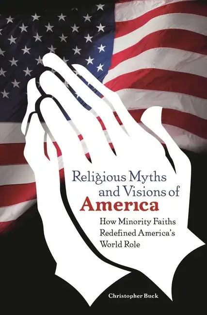 Religious Myths and Visions of America: How Minority Faiths Redefined America's World Role - Hardcover