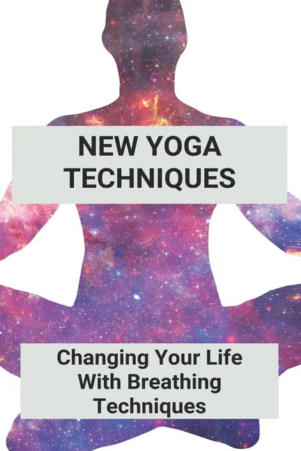 New Yoga Techniques: Changing Your Life With Breathing Techniques: Yoga For Anxiety Beginners - Paperback