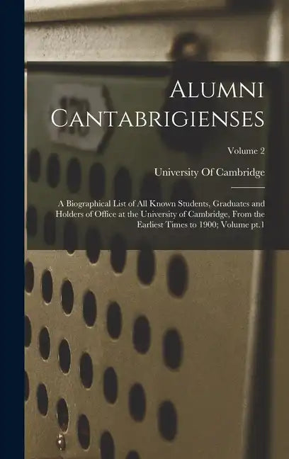 Alumni Cantabrigienses; a Biographical List of all Known Students, Graduates and Holders of Office at the University of Cambridge, From the Earliest T - Hardcover