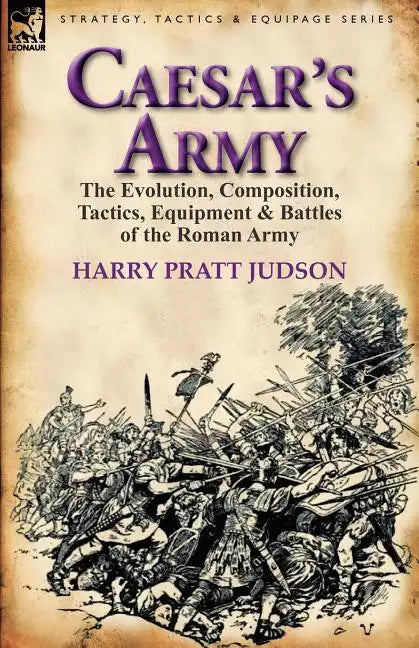 Caesar's Army: the Evolution, Composition, Tactics, Equipment & Battles of the Roman Army - Paperback
