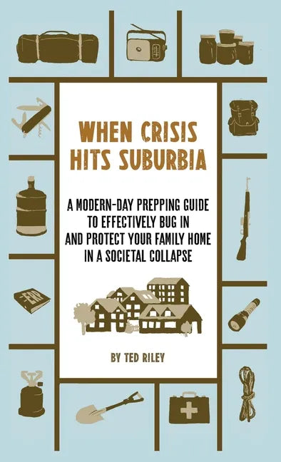 When Crisis Hits Suburbia: A Modern-Day Prepping Guide to Effectively Bug in and Protect Your Family Home in a Societal Collapse - Hardcover