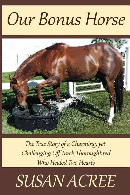 Our Bonus Horse: The True Story of a Charming, yet Challenging Off Track Thoroughbred Who Healed Two Hearts - Paperback