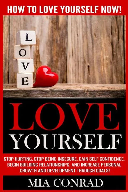 Love Yourself: How To Love Yourself NOW! Stop Hurting, Stop Being Insecure, Gain Self Confidence, Begin Building Relationships, And I - Paperback