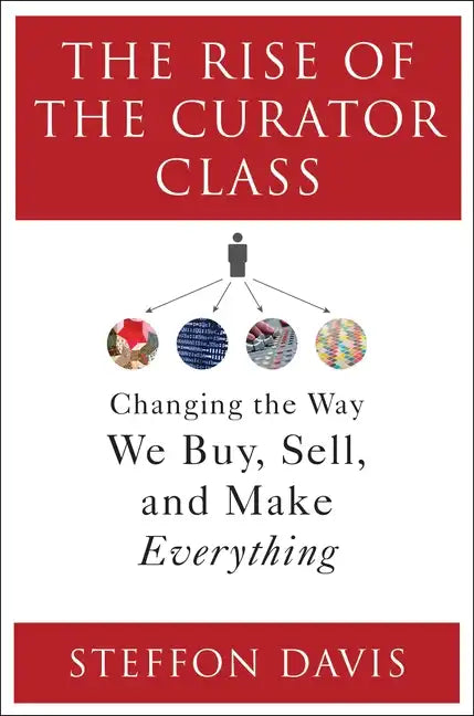 The Rise of the Curator Class: Changing the Way We Buy, Sell, and Make Everything - Hardcover