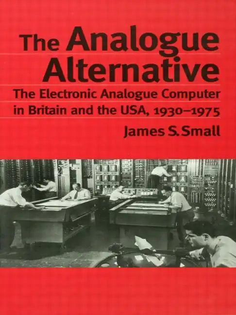 The Analogue Alternative: The Electronic Analogue Computer in Britain and the Usa, 1930-1975 - Paperback