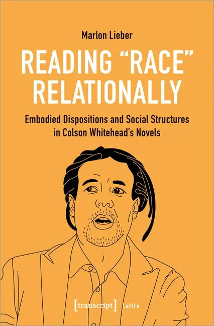 Reading Race Relationally: Embodied Dispositions and Social Structures in Colson Whitehead's Novels - Paperback