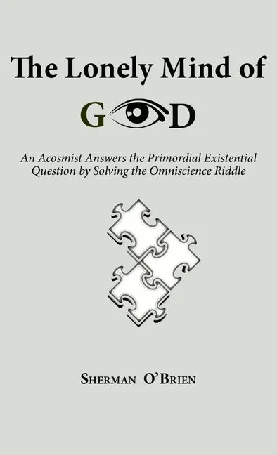 The Lonely Mind of God: An Acosmist Answers the Primordial Existential Question by Solving the Omniscience Riddle - Hardcover