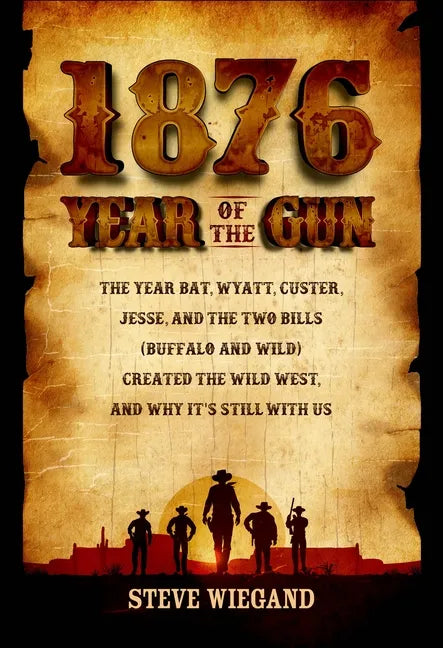 1876: Year of the Gun: The Year Bat, Wyatt, Custer, Jesse, and the Two Bills (Buffalo and Wild) Created the Wild West, and Why It's Still with Us - Hardcover