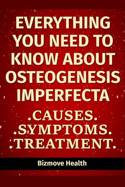 Everything you need to know about Osteogenesis Imperfecta: Causes, Symptoms, Treatment - Paperback