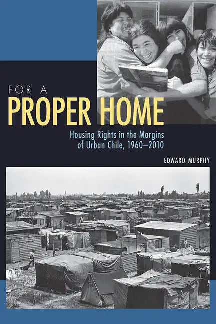 For a Proper Home: Housing Rights in the Margins of Urban Chile, 1960-2010 - Paperback