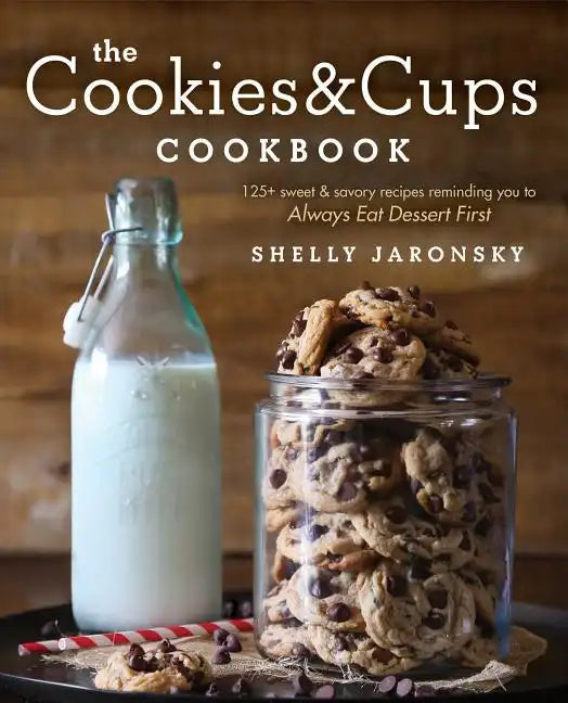The Cookies & Cups Cookbook: 125+ Sweet & Savory Recipes Reminding You to Always Eat Dessert First - Paperback