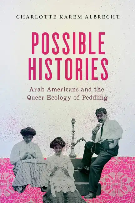 Possible Histories: Arab Americans and the Queer Ecology of Peddling Volume 70 - Paperback