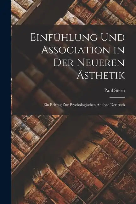 Einfühlung und Association in der Neueren Ästhetik: Ein Beitrag zur Psychologischen Analyse der ästh - Paperback