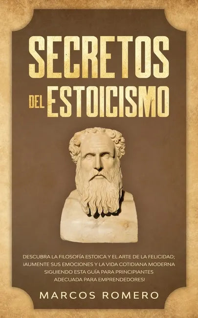 Secretos del Estoicismo: Descubra la Filosofía Estoica y el Arte de la Felicidad; ¡Aumente sus Emociones y la Vida Cotidiana Moderna Siguiendo - Paperback