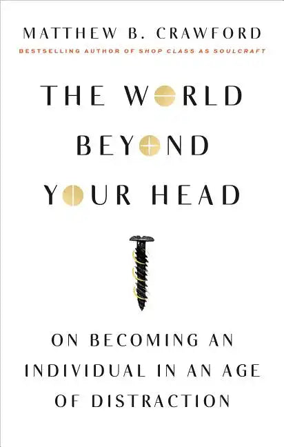 The World Beyond Your Head: On Becoming an Individual in an Age of Distraction - Paperback