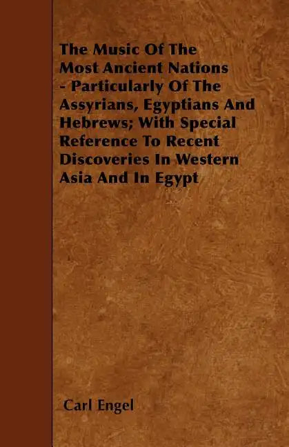 The Music of the Most Ancient Nations - Particularly of the Assyrians, Egyptians and Hebrews; With Special Reference to Recent Discoveries in Western - Paperback
