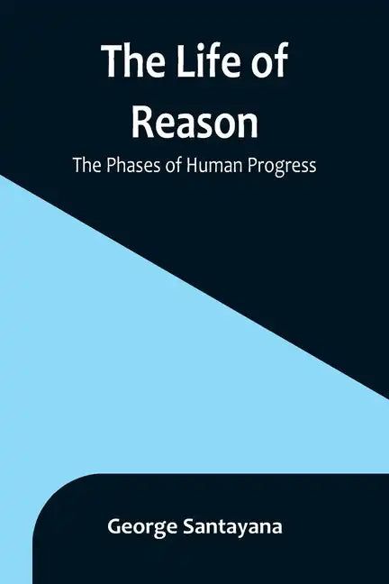 The Life of Reason: The Phases of Human Progress - Paperback