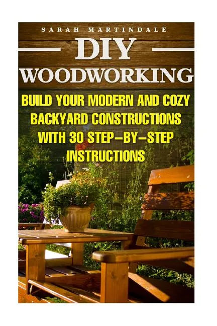 DIY Woodworking: Build Your Modern And Cozy Backyard Constructions With 30 Step-by-Step Instructions: (Wood Pallets, Wood Pallet Projec - Paperback