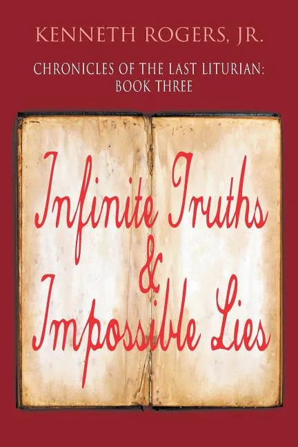 Chronicles of the Last Liturian: Book Three, Infinite Truths & Impossible Lies - Paperback
